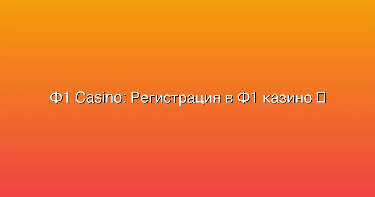 Регистрация в Ф1 казино